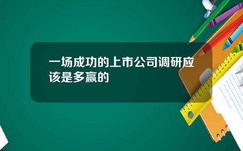 一场成功的上市公司调研应该是多赢的