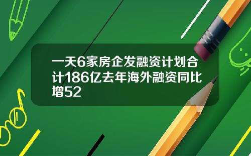 一天6家房企发融资计划合计186亿去年海外融资同比增52