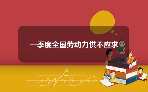 一季度全国劳动力供不应求