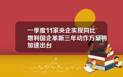 一季度11家央企实现同比增利国企革新三年动作方案将加速出台