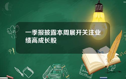 一季报披露本周展开关注业绩高成长股