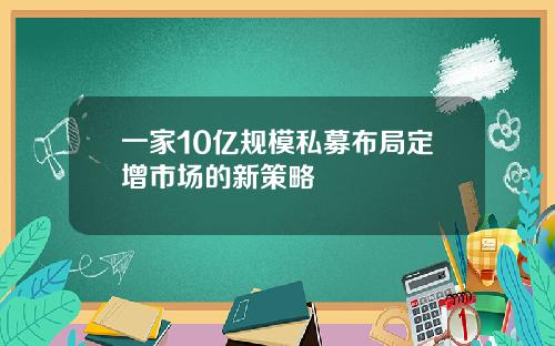 一家10亿规模私募布局定增市场的新策略