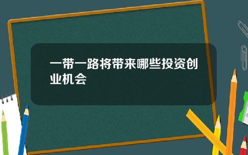 一带一路将带来哪些投资创业机会