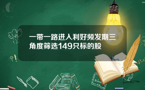 一带一路进入利好频发期三角度筛选149只标的股