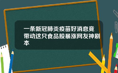 一条新冠肺炎疫苗好消息竟带动这只食品股暴涨网友神剧本