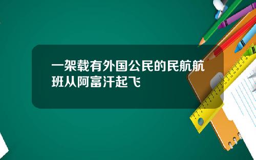 一架载有外国公民的民航航班从阿富汗起飞