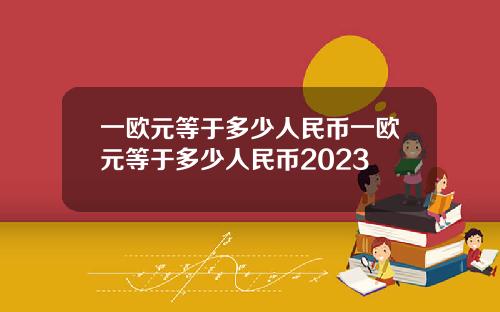 一欧元等于多少人民币一欧元等于多少人民币2023