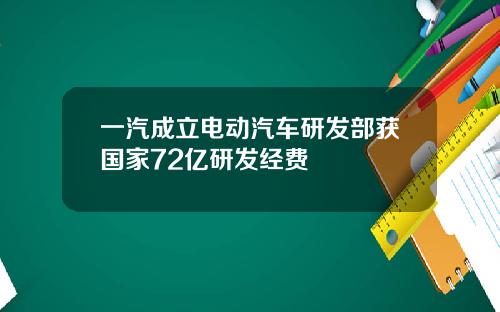 一汽成立电动汽车研发部获国家72亿研发经费