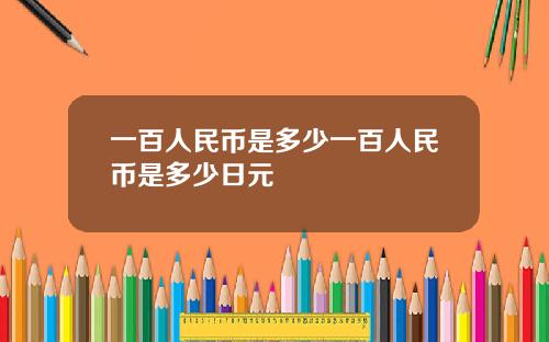 一百人民币是多少一百人民币是多少日元