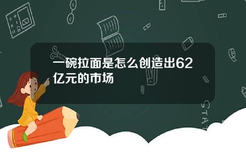 一碗拉面是怎么创造出62亿元的市场