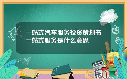 一站式汽车服务投资策划书一站式服务是什么意思