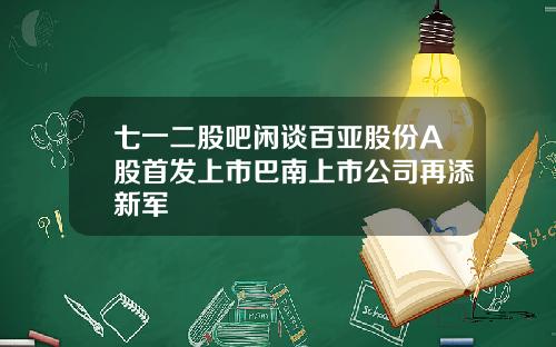 七一二股吧闲谈百亚股份A股首发上市巴南上市公司再添新军