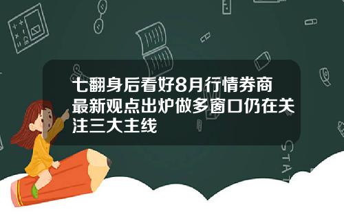 七翻身后看好8月行情券商最新观点出炉做多窗口仍在关注三大主线