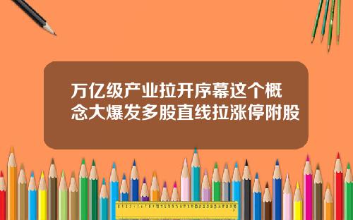 万亿级产业拉开序幕这个概念大爆发多股直线拉涨停附股