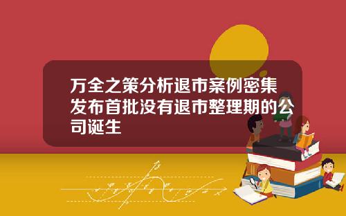 万全之策分析退市案例密集发布首批没有退市整理期的公司诞生