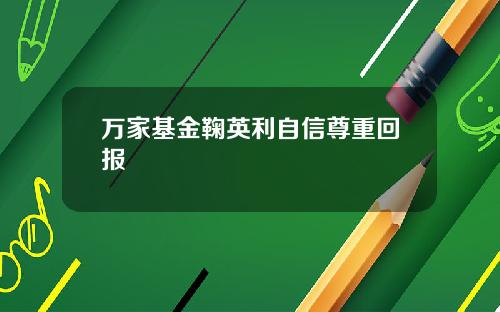 万家基金鞠英利自信尊重回报