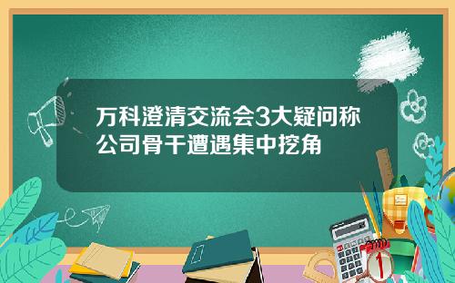 万科澄清交流会3大疑问称公司骨干遭遇集中挖角