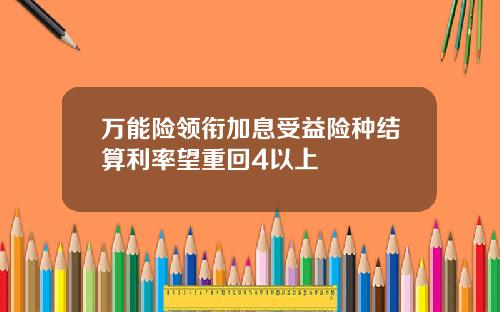 万能险领衔加息受益险种结算利率望重回4以上