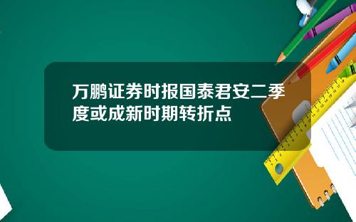 万鹏证券时报国泰君安二季度或成新时期转折点