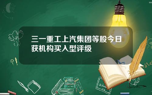 三一重工上汽集团等股今日获机构买入型评级