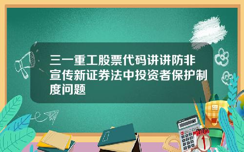 三一重工股票代码讲讲防非宣传新证券法中投资者保护制度问题