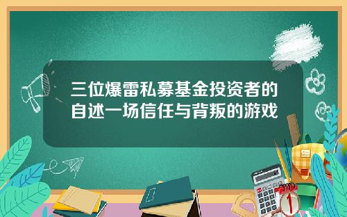 三位爆雷私募基金投资者的自述一场信任与背叛的游戏