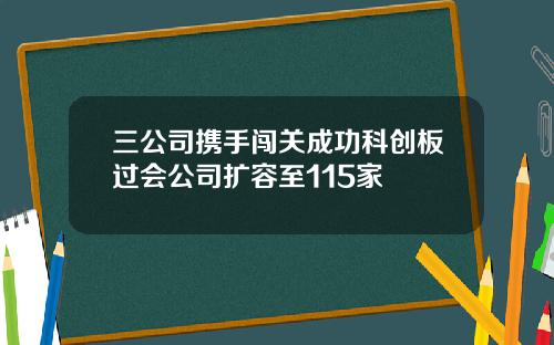 三公司携手闯关成功科创板过会公司扩容至115家