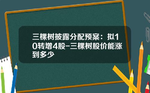 三棵树披露分配预案：拟10转增4股-三棵树股价能涨到多少