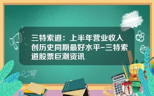 三特索道：上半年营业收入创历史同期最好水平-三特索道股票巨潮资讯