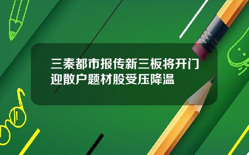 三秦都市报传新三板将开门迎散户题材股受压降温