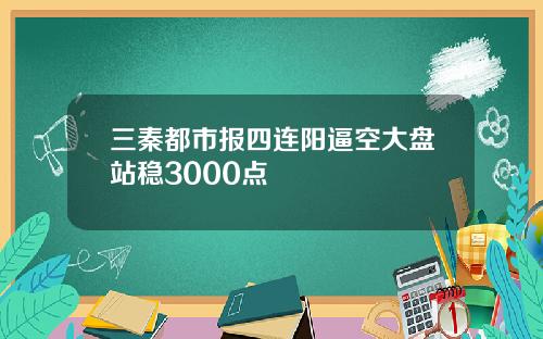 三秦都市报四连阳逼空大盘站稳3000点