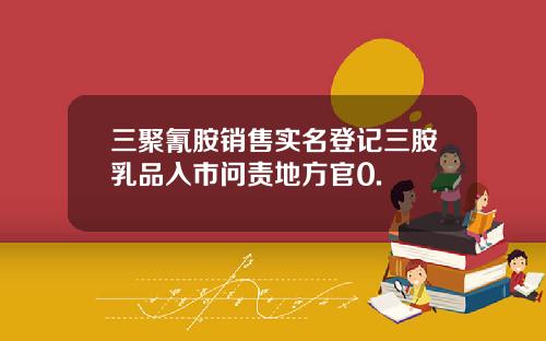 三聚氰胺销售实名登记三胺乳品入市问责地方官0.