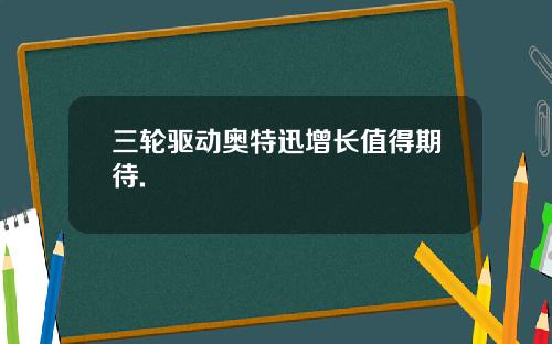 三轮驱动奥特迅增长值得期待.