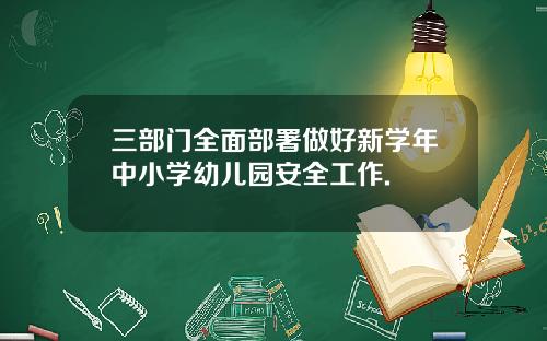 三部门全面部署做好新学年中小学幼儿园安全工作.