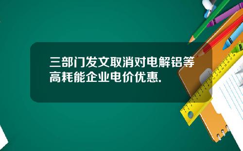 三部门发文取消对电解铝等高耗能企业电价优惠.