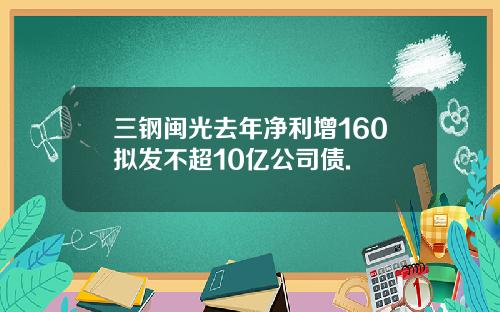 三钢闽光去年净利增160拟发不超10亿公司债.