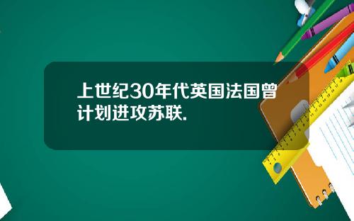 上世纪30年代英国法国曾计划进攻苏联.