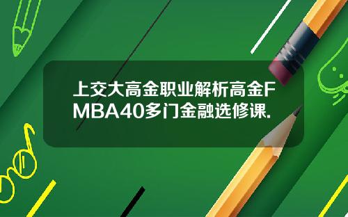 上交大高金职业解析高金FMBA40多门金融选修课.