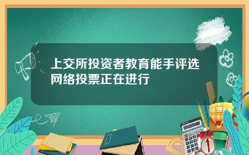 上交所投资者教育能手评选网络投票正在进行