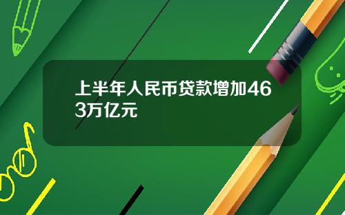 上半年人民币贷款增加463万亿元