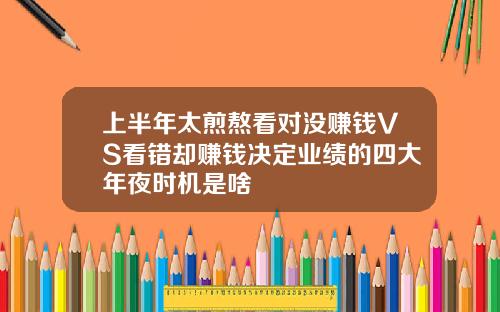 上半年太煎熬看对没赚钱VS看错却赚钱决定业绩的四大年夜时机是啥