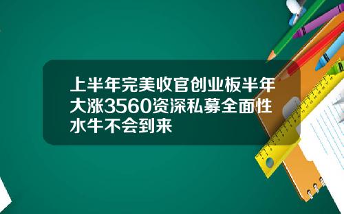 上半年完美收官创业板半年大涨3560资深私募全面性水牛不会到来