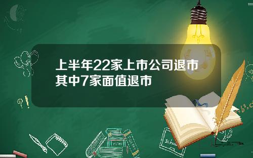 上半年22家上市公司退市其中7家面值退市