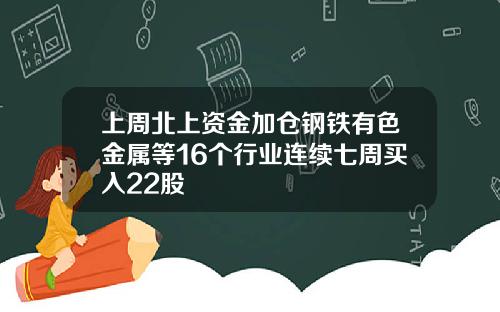 上周北上资金加仓钢铁有色金属等16个行业连续七周买入22股