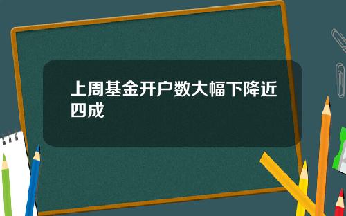 上周基金开户数大幅下降近四成