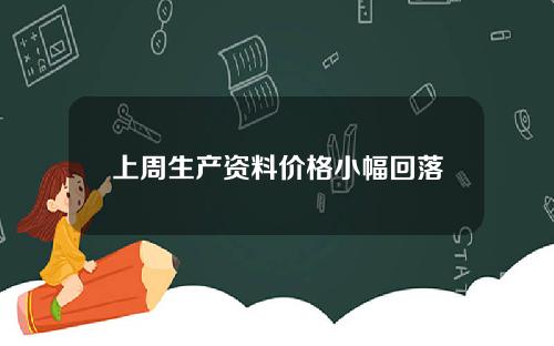 上周生产资料价格小幅回落