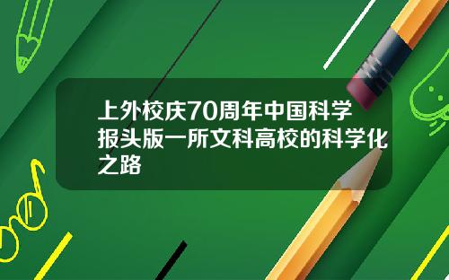 上外校庆70周年中国科学报头版一所文科高校的科学化之路