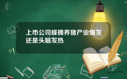 上市公司蜂拥养猪产业爆发还是头脑发热