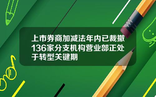 上市券商加减法年内已裁撤136家分支机构营业部正处于转型关键期