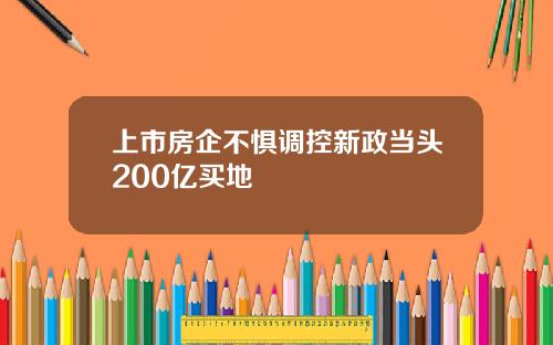 上市房企不惧调控新政当头200亿买地